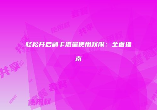 轻松开启副卡流量使用权限：全面指南