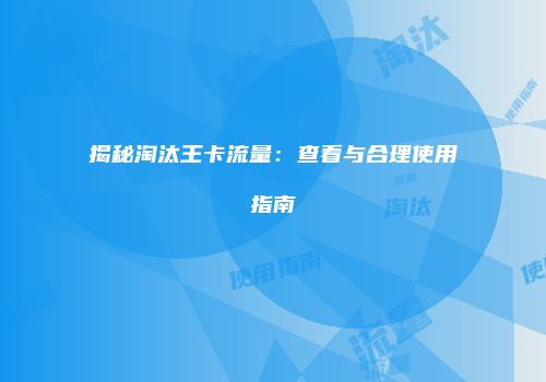 揭秘淘汰王卡流量：查看与合理使用指南