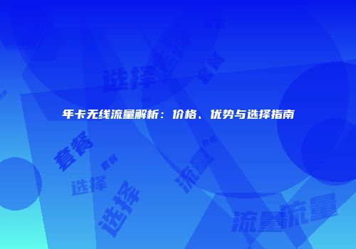 年卡无线流量解析：价格、优势与选择指南
