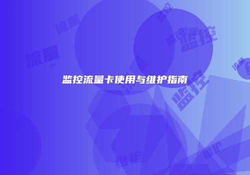 监控流量卡使用与维护指南