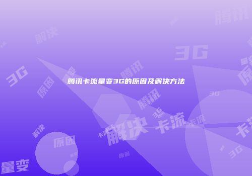 腾讯卡流量变3G的原因及解决方法