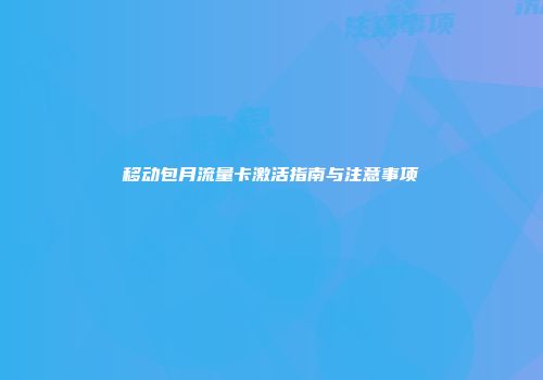 移动包月流量卡激活指南与注意事项