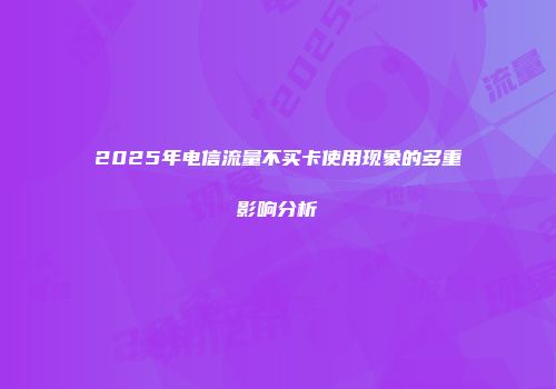 2025年电信流量不买卡使用现象的多重影响分析