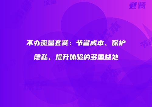 不办流量套餐：节省成本、保护隐私、提升体验的多重益处