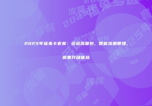 2025年福兔卡套餐：多选流量包，智能流量管理，优惠升级体验
