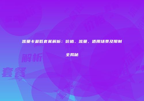 流量卡最低套餐解析：价格、流量、适用场景及限制全揭秘