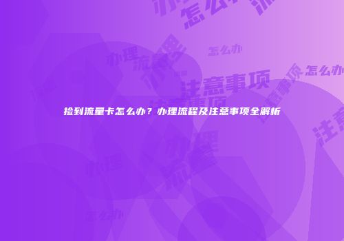 捡到流量卡怎么办?办理流程及注意事项全解析