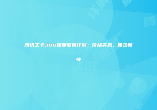 腾讯王卡30G流量套餐详解：价格实惠，体验畅快