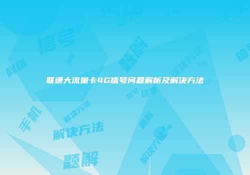 联通大流量卡4G信号问题解析及解决方法