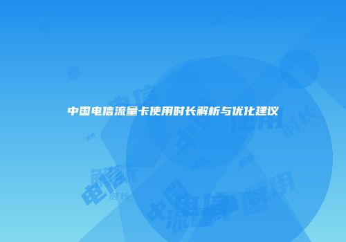 中国电信流量卡使用时长解析与优化建议