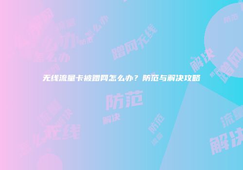 无线流量卡被蹭网怎么办？防范与解决攻略