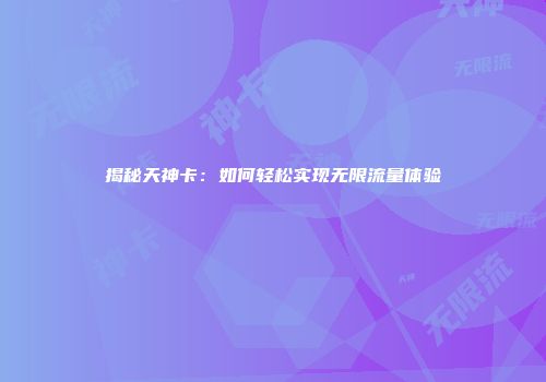 揭秘天神卡:如何轻松实现无限流量体验