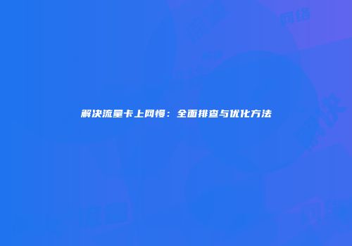 解决流量卡上网慢：全面排查与优化方法
