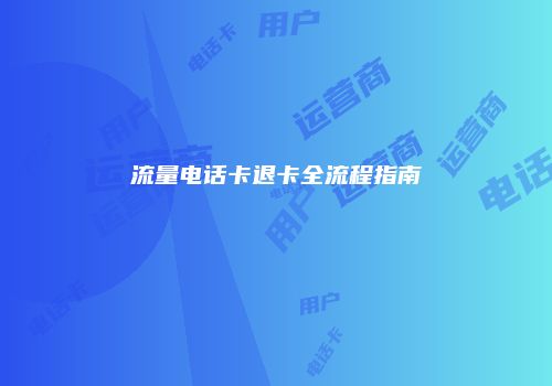 流量电话卡退卡全流程指南