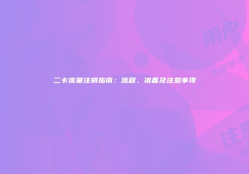 二卡流量注销指南：流程、准备及注意事项