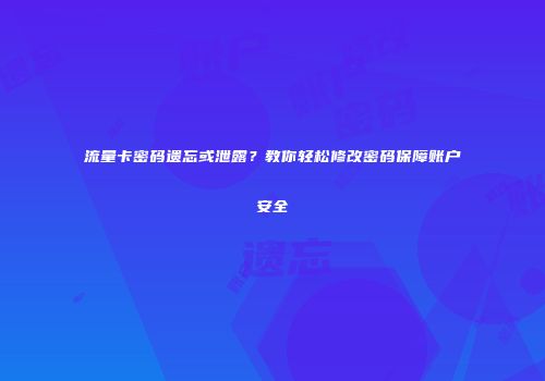 流量卡密码遗忘或泄露?教你轻松修改密码保障账户安全