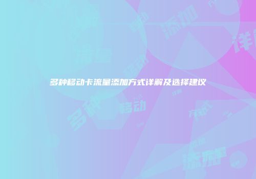 多种移动卡流量添加方式详解及选择建议