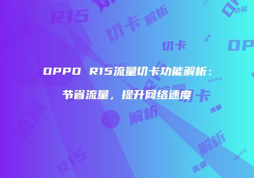 OPPO R15流量切卡功能解析：节省流量，提升网络速度