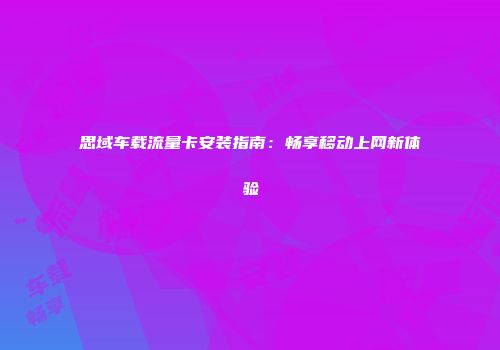 思域车载流量卡安装指南:畅享移动上网新体验