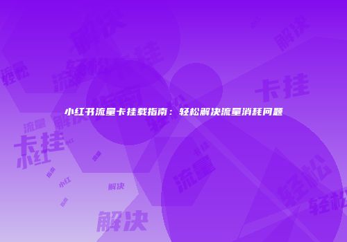 小红书流量卡挂载指南:轻松解决流量消耗问题