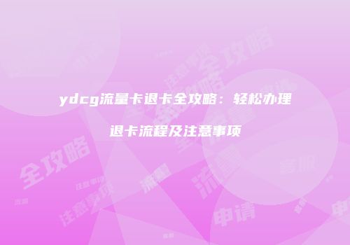 ydcg流量卡退卡全攻略：轻松办理退卡流程及注意事项