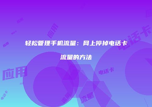 轻松管理手机流量：网上停掉电话卡流量的方法