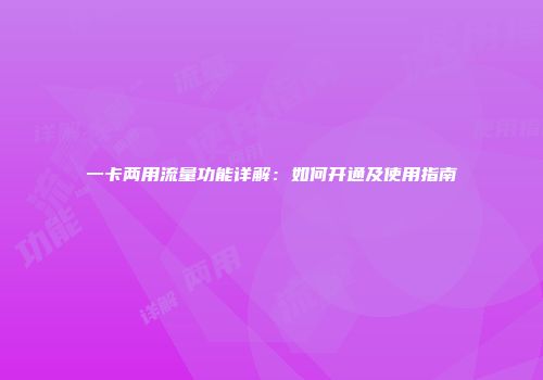 一卡两用流量功能详解:如何开通及使用指南