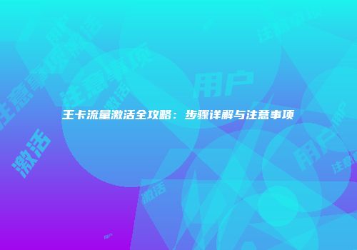 王卡流量激活全攻略：步骤详解与注意事项