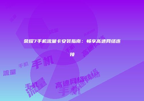 荣耀7手机流量卡安装指南：畅享高速网络连接
