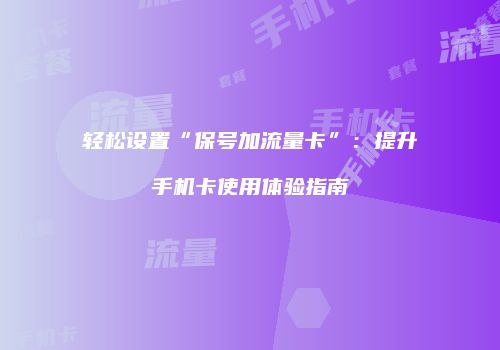 轻松设置“保号加流量卡”：提升手机卡使用体验指南