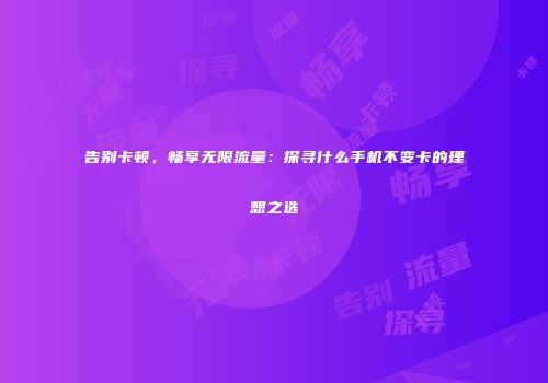 告别卡顿,畅享无限流量:探寻什么手机不变卡的理想之选