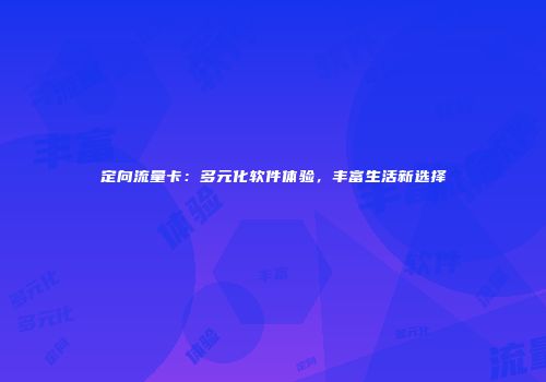 定向流量卡：多元化软件体验，丰富生活新选择