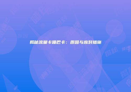 揭秘流量卡哑巴卡:原因与应对措施