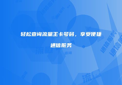 轻松查询流量王卡号码,享受便捷通信服务