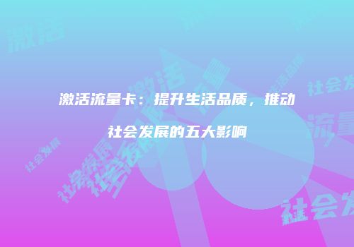 激活流量卡:提升生活品质,推动社会发展的五大影响