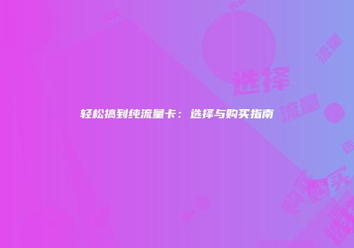 轻松搞到纯流量卡：选择与购买指南