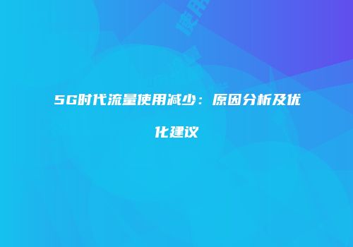 5G时代流量使用减少：原因分析及优化建议