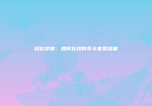 轻松掌握：如何在线购买卡套餐流量