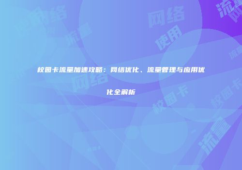 校园卡流量加速攻略:网络优化、流量管理与应用优化全解析