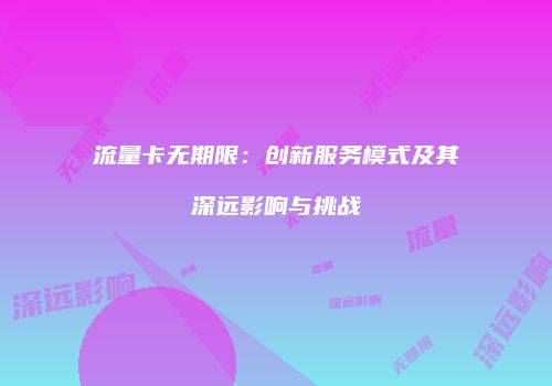 流量卡无期限：创新服务模式及其深远影响与挑战