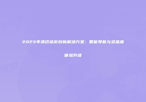 2025年清迈旅游创新解决方案:智能导航与多维度体验升级