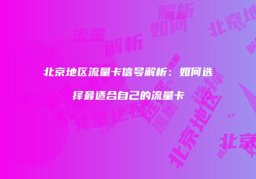 北京地区流量卡信号解析:如何选择最适合自己的流量卡