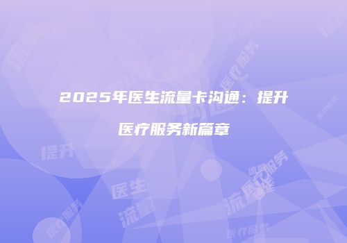 2025年医生流量卡沟通：提升医疗服务新篇章