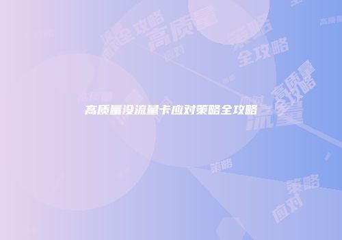 高质量没流量卡应对策略全攻略