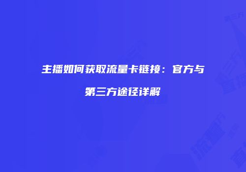 主播如何获取流量卡链接：官方与第三方途径详解