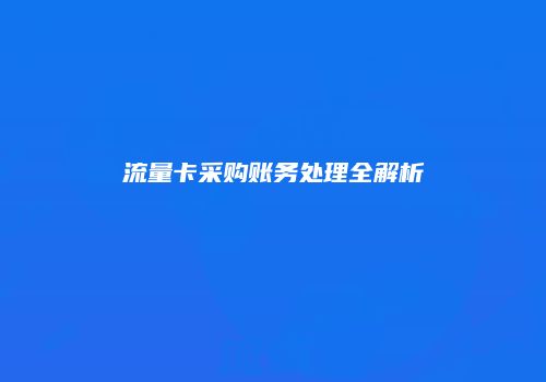 流量卡采购账务处理全解析