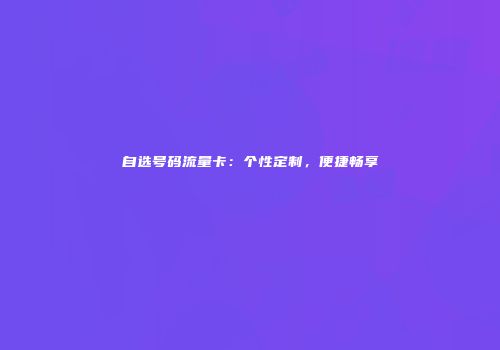 自选号码流量卡:个性定制,便捷畅享