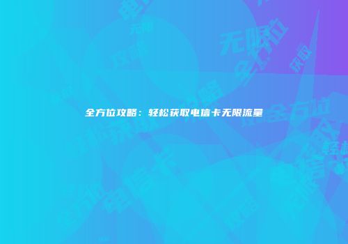 全方位攻略：轻松获取电信卡无限流量
