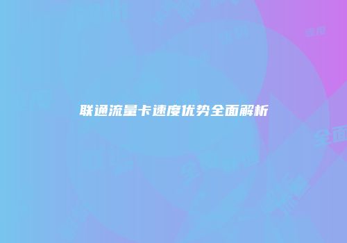 联通流量卡速度优势全面解析