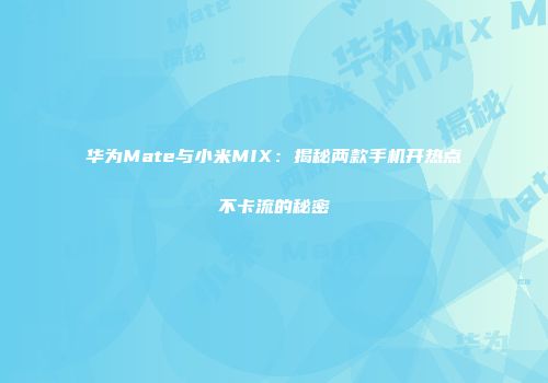 华为Mate与小米MIX:揭秘两款手机开热点不卡流的秘密
